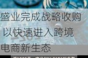 盛业完成战略收购 以快速进入跨境电商新生态