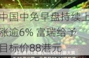 中国中免早盘持续上涨逾6% 富瑞给予目标价88港元