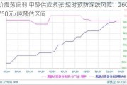 煤价震荡偏弱 甲醇供应紧张 短时预防深跌风险：2600-2750元/吨预估区间