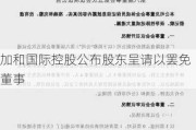 加和国际控股公布股东呈请以罢免董事