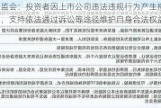 证监会：投资者因上市公司违法违规行为产生损失的，支持依法通过诉讼等途径维护自身合法权益