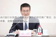 央行副行长陆磊介绍数字人民币的研究推广情况：总体看，进展是很顺利的