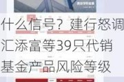 什么信号？建行怒调汇添富等39只代销基金产品风险等级