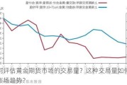 如何评估黄金期货市场的交易量？这种交易量如何影响市场趋势？