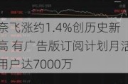 奈飞涨约1.4%创历史新高 有广告版订阅计划月活用户达7000万