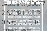 运达股份(300772.SZ)拟10股派0.5元 于7月10日除权除息