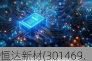 恒达新材(301469.SZ)2023年度拟每10股派5.59元 6月25日除权除息