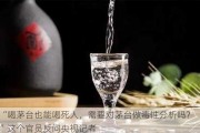 “喝茅台也能喝死人，需要对茅台做毒性分析吗？”这个官员反问央视记者