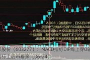 银都股份（603277）：MACD指标DIF线上穿0轴-技术指标上后市看多（06-24）