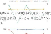 绿城中国(03900)前9个月累计总合同销售金额约1872亿元 同比减少2.65%