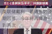 美联储戴利：若通胀如预期回落，今年将再降息一到两次