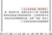 如何通过纸黄金香港黄金进行投资？这种投资策略有哪些潜在风险？