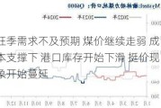 旺季需求不及预期 煤价继续走弱 成本支撑下 港口库存开始下滑 挺价现象开始蔓延