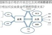 如何理解饰金价格的市场定位及其对消费者的影响？饰金价格如何反映黄金市场的供需关系？