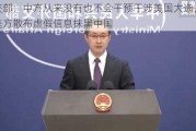 外交部：中方从来没有也不会干预干涉美国大选，反对美方散布虚假信息抹黑中国