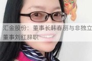 汇金股份：董事长韩春丽与非独立董事刘红辞职