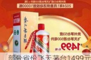 部分省份飞天茅台1499元直供企业暂停，1499元喝茅台的活动也没了