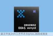 三星正开发2nm工艺节点 Exynos 2600或首发