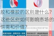 胶和橡胶的区别是什么？这些区别如何影响市场的供需和价值？