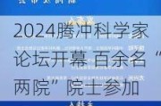 2024腾冲科学家论坛开幕 百余名“两院”院士参加