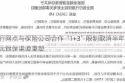 银行网点与保险公司合作“1+3”限制取消半年，万亿元银保渠道重塑