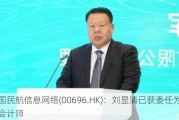 中国民航信息网络(00696.HK)：刘显清已获委任为总会计师