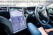 特斯拉涨2% 报告称Autopilot行车安全性达到普通驾驶安全的10.3倍