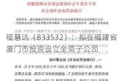 福慧达（833532）：拟在福建省厦门市投资设立全资子公司