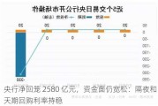 央行净回笼 2580 亿元，资金面仍宽松：隔夜和 7 天期回购利率持稳