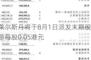 莱尔斯丹将于8月1日派发末期股息每股0.05港元