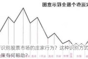 如何识别股票市场的庄家行为？这种识别方式对投资决策有何帮助？