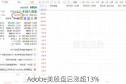 Adobe美股盘后涨超13%