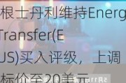 摩根士丹利维持Energy Transfer(ET.US)买入评级，上调目标价至20美元