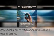 MONGOLMINING出售KEX20%股权完成交割，持股比例调整至80%