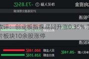 收评：创业板指探底回升涨0.35% 芯片板块10余股涨停