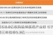 百洋医药拟8.8亿收购延伸医药产业链 标的扩产年内完工承诺三年扣非5.3亿