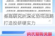 券商研究所深化协同战略 打造投研硬实力