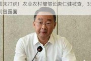 周末打虎！农业农村部部长唐仁健被查，3天前曾露面