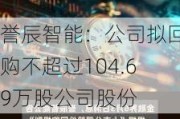 誉辰智能：公司拟回购不超过104.69万股公司股份