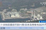 停运十余年后重启不到一周 日本岛根核电站2号机组又出故障