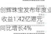 创辉珠宝发布年度业绩 收益1.42亿港元同比增长4%