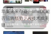 苹果未来存疑：WWDC能否扭转颓势，AI技术成关键