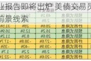 美国非农就业报告即将出炉 美债交易员将从中寻找美联储降息前景线索