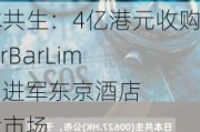 日本共生：4亿港元收购RiverBarLimited 进军东京酒店住宿市场