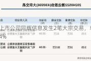 北交所上市公司同辉信息发生2笔大宗交易，单笔最高折价34.34%