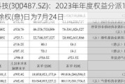 蓝晓科技(300487.SZ)：2023年年度权益分派10派5.68元 除权(息)日为7月24日