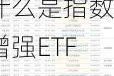 什么是指数增强ETF？