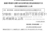 ST联络：股价连续20个交易日低于1元 将被终止上市