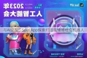 与AI交友，Soul App探索打造高情商社交机器人