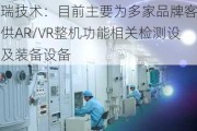 科瑞技术：目前主要为多家品牌客户提供AR/VR整机功能相关检测设备及装备设备